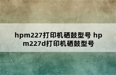 hpm227打印机硒鼓型号 hpm227d打印机硒鼓型号